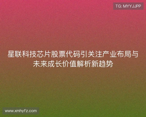 星联科技芯片股票代码引关注产业布局与未来成长价值解析新趋势