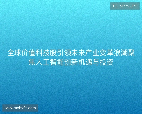 全球价值科技股引领未来产业变革浪潮聚焦人工智能创新机遇与投资 全球价值科技股引领未来产业变革浪潮聚焦人工智能创新机遇与投资